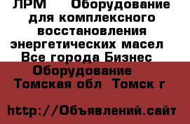 ЛРМ-500 Оборудование для комплексного восстановления энергетических масел - Все города Бизнес » Оборудование   . Томская обл.,Томск г.